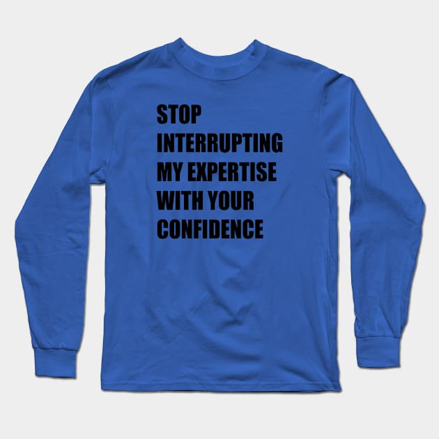 Stop Interrupting My Expertise With Your Confidence Quote Long Sleeve T-Shirt by taiche